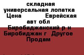 складная универсальная лопатка › Цена ­ 1 250 - Еврейская авт.обл., Биробиджанский р-н, Биробиджан г. Другое » Продам   